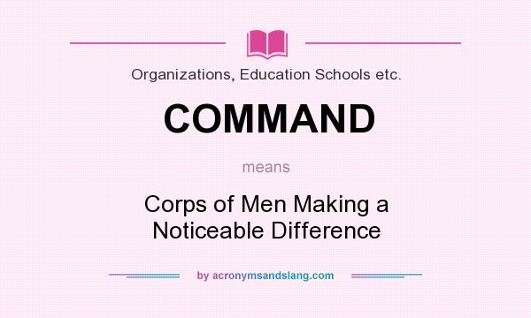 What does COMMAND mean? It stands for Corps of Men Making a Noticeable Difference