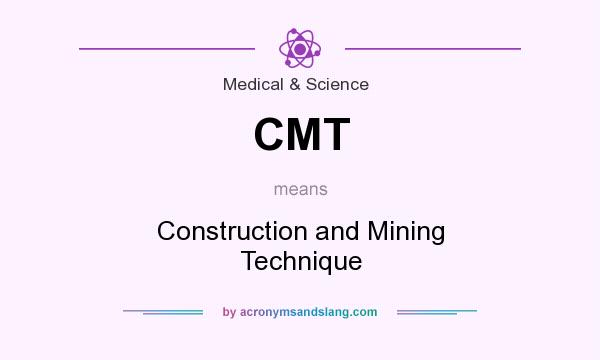 What does CMT mean? It stands for Construction and Mining Technique