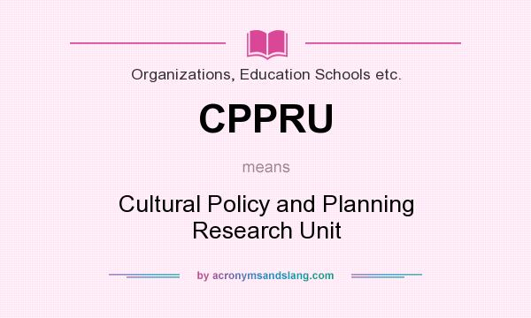 What does CPPRU mean? It stands for Cultural Policy and Planning Research Unit