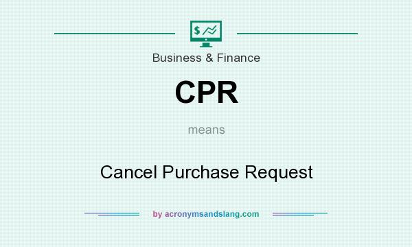 What does CPR mean? It stands for Cancel Purchase Request