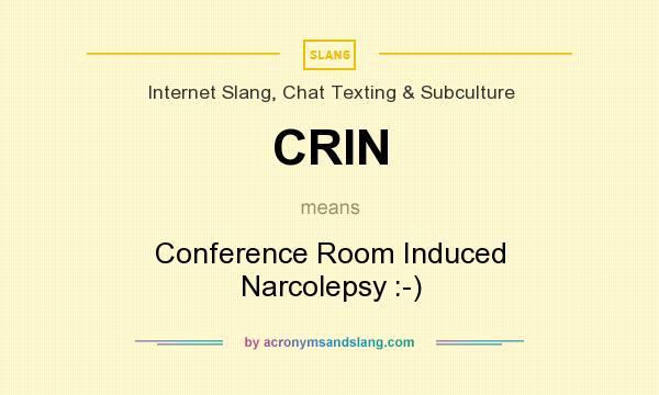 What does CRIN mean? It stands for Conference Room Induced Narcolepsy :-)
