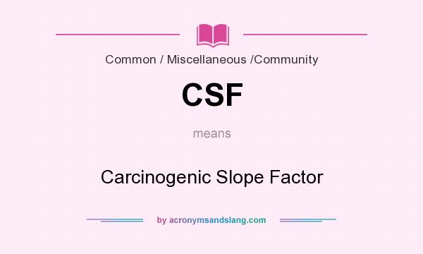 What does CSF mean? It stands for Carcinogenic Slope Factor