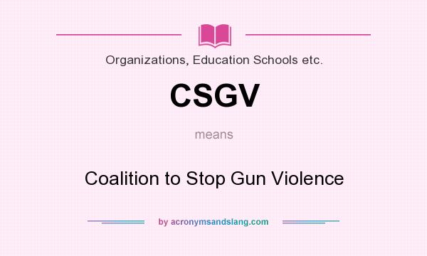 What does CSGV mean? It stands for Coalition to Stop Gun Violence
