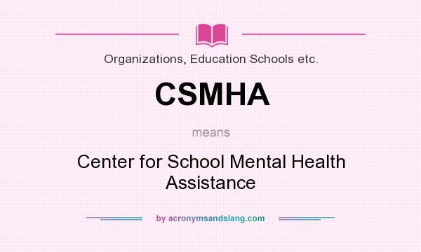 What does CSMHA mean? It stands for Center for School Mental Health Assistance