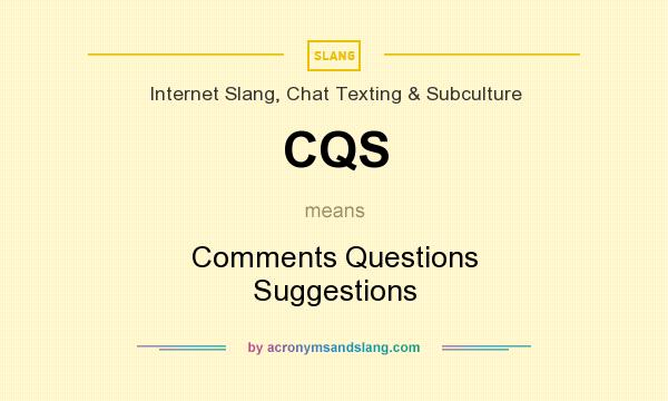 What does CQS mean? It stands for Comments Questions Suggestions