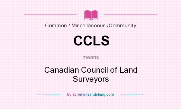 What does CCLS mean? It stands for Canadian Council of Land Surveyors