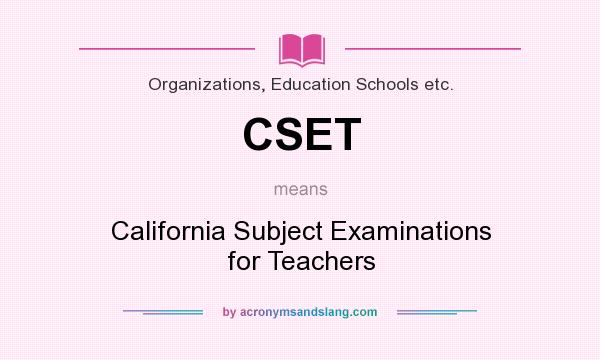 What does CSET mean? It stands for California Subject Examinations for Teachers