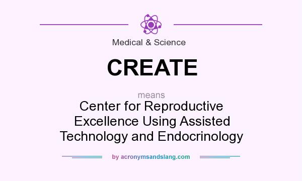 What does CREATE mean? It stands for Center for Reproductive Excellence Using Assisted Technology and Endocrinology