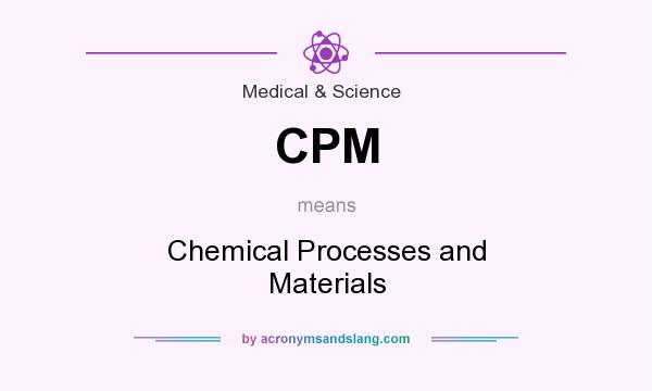 What does CPM mean? It stands for Chemical Processes and Materials