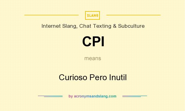 What does CPI mean? It stands for Curioso Pero Inutil