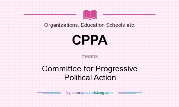 What does CPPA mean? It stands for Committee for Progressive Political Action