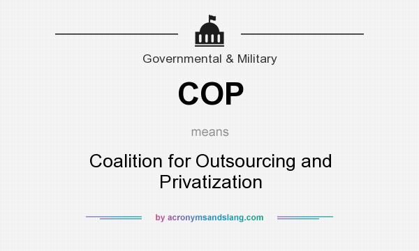 What does COP mean? It stands for Coalition for Outsourcing and Privatization