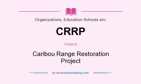 What does CRRP mean? It stands for Caribou Range Restoration Project