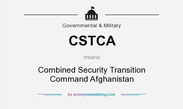 What does CSTCA mean? It stands for Combined Security Transition Command Afghanistan