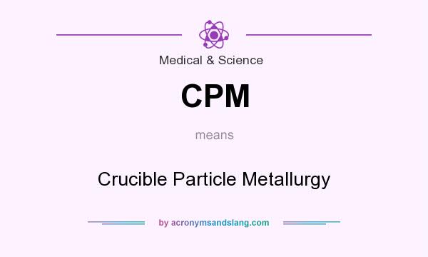 What does CPM mean? It stands for Crucible Particle Metallurgy