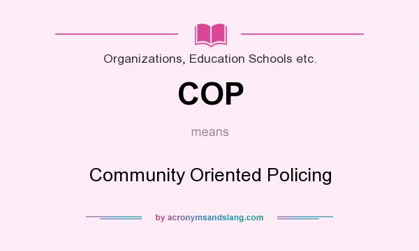 What does COP mean? It stands for Community Oriented Policing
