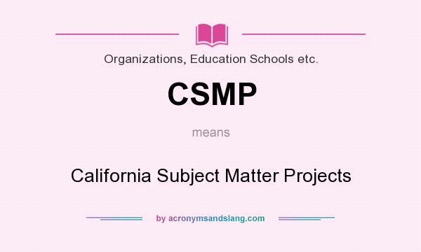 What does CSMP mean? It stands for California Subject Matter Projects