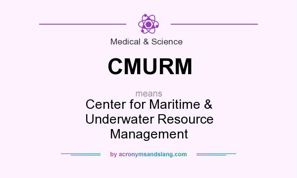 What does CMURM mean? It stands for Center for Maritime & Underwater Resource Management