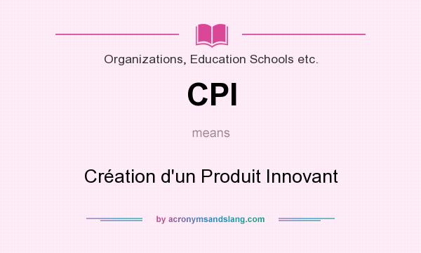 What does CPI mean? It stands for Création d`un Produit Innovant