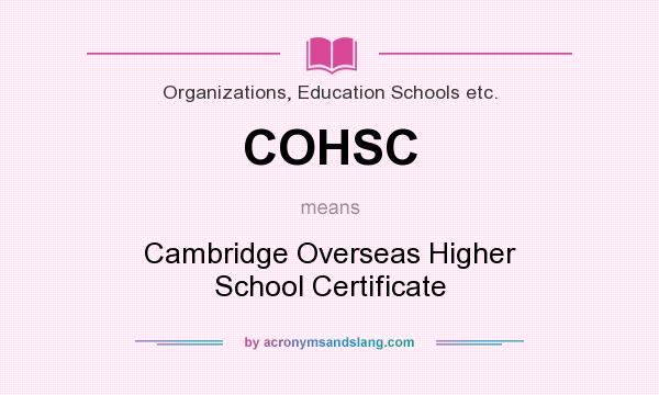 What does COHSC mean? It stands for Cambridge Overseas Higher School Certificate