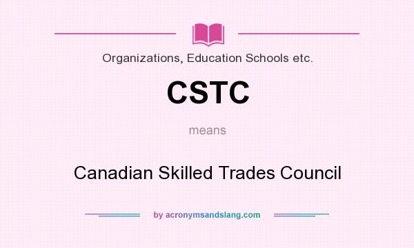 What does CSTC mean? It stands for Canadian Skilled Trades Council