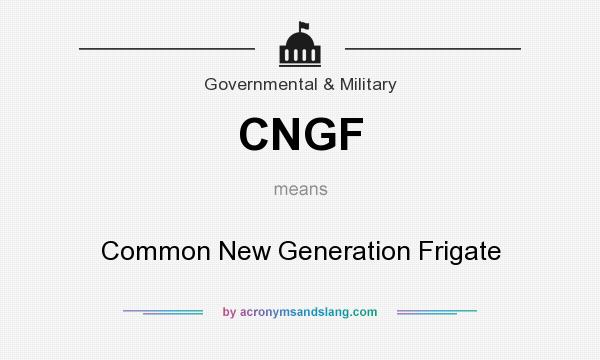What does CNGF mean? It stands for Common New Generation Frigate