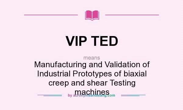 What does VIP TED mean? It stands for Manufacturing and Validation of Industrial Prototypes of biaxial creep and shear Testing machines