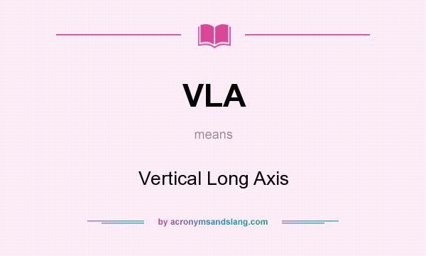 What does VLA mean? It stands for Vertical Long Axis
