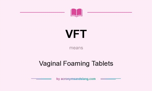 What does VFT mean? It stands for Vaginal Foaming Tablets