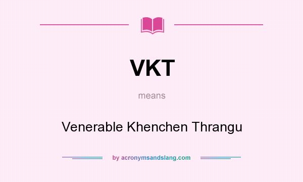 What does VKT mean? It stands for Venerable Khenchen Thrangu