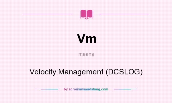 What does Vm mean? It stands for Velocity Management (DCSLOG)
