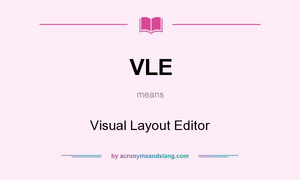 What does VLE mean? It stands for Visual Layout Editor