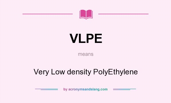 What does VLPE mean? It stands for Very Low density PolyEthylene