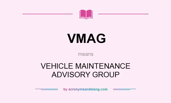 What does VMAG mean? It stands for VEHICLE MAINTENANCE ADVISORY GROUP