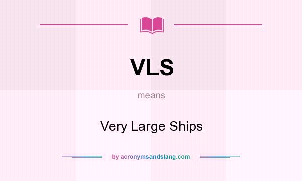 What does VLS mean? It stands for Very Large Ships