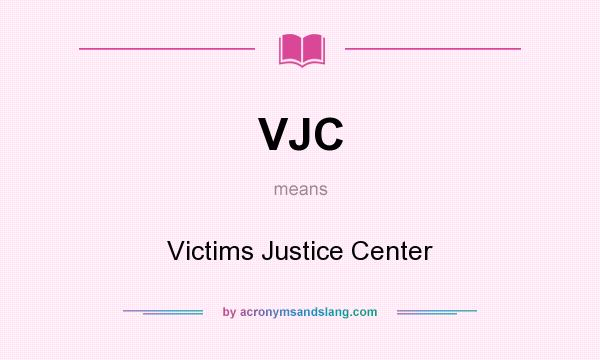 What does VJC mean? It stands for Victims Justice Center