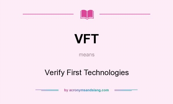 What does VFT mean? It stands for Verify First Technologies