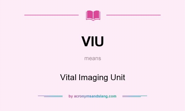 What does VIU mean? It stands for Vital Imaging Unit