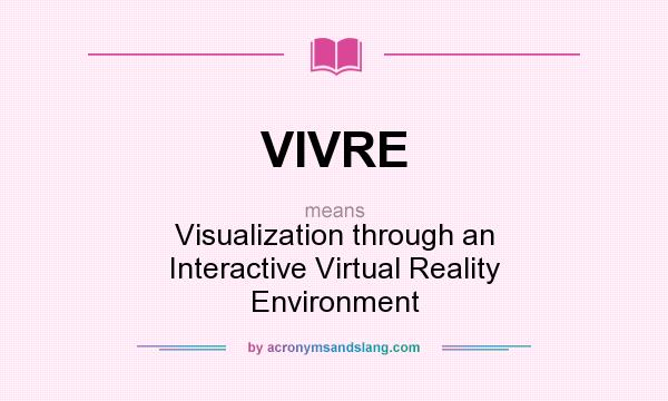 What does VIVRE mean? It stands for Visualization through an Interactive Virtual Reality Environment
