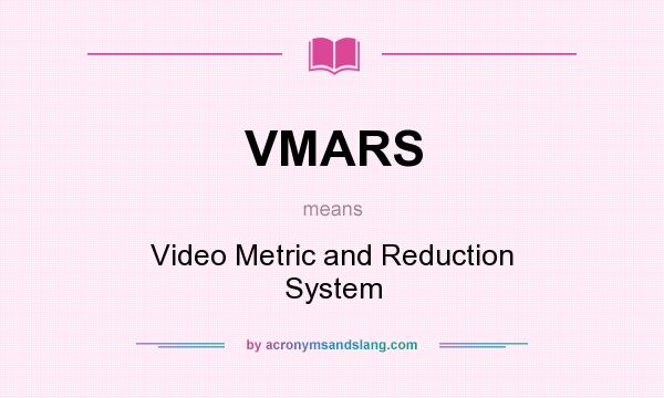 What does VMARS mean? It stands for Video Metric and Reduction System