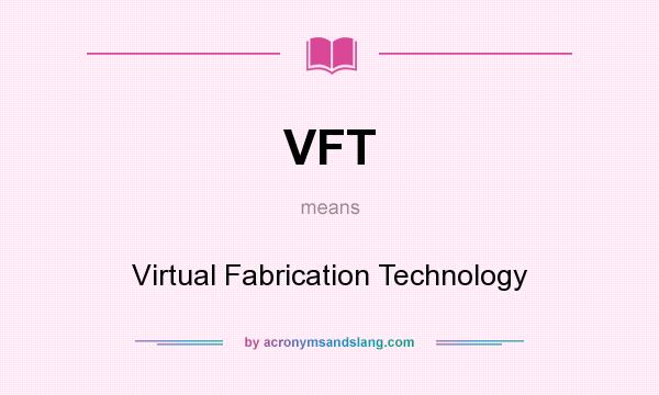 What does VFT mean? It stands for Virtual Fabrication Technology