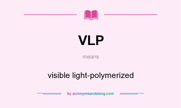 What does VLP mean? It stands for visible light-polymerized