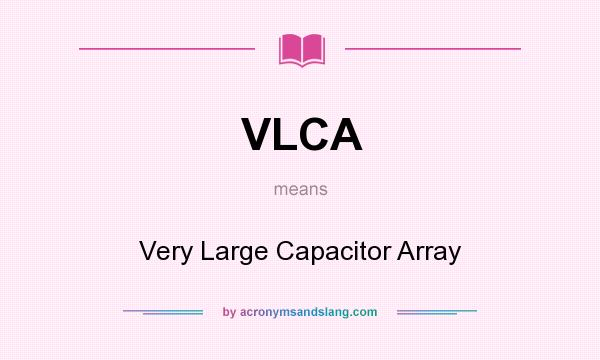 What does VLCA mean? It stands for Very Large Capacitor Array