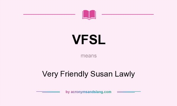 What does VFSL mean? It stands for Very Friendly Susan Lawly