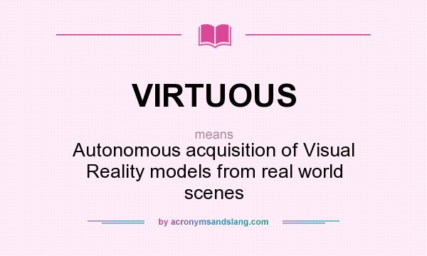 What does VIRTUOUS mean? It stands for Autonomous acquisition of Visual Reality models from real world scenes