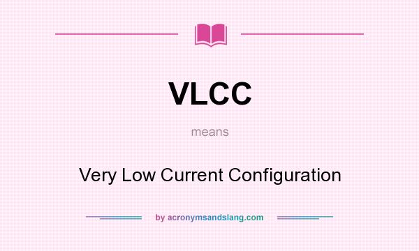 What does VLCC mean? It stands for Very Low Current Configuration