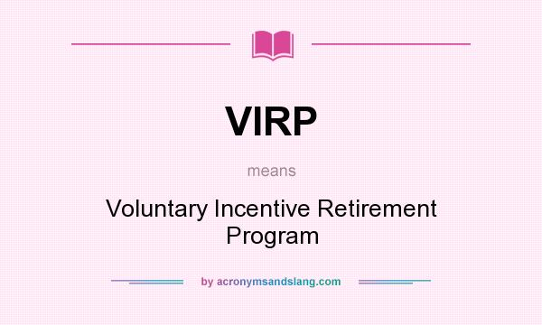 What does VIRP mean? It stands for Voluntary Incentive Retirement Program