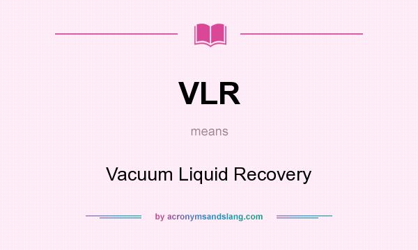 What does VLR mean? It stands for Vacuum Liquid Recovery