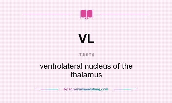 What does VL mean? It stands for ventrolateral nucleus of the thalamus