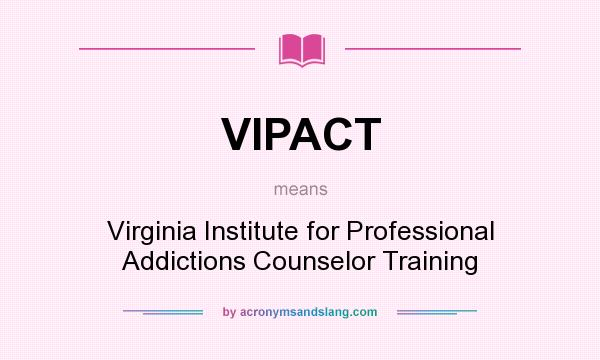What does VIPACT mean? It stands for Virginia Institute for Professional Addictions Counselor Training